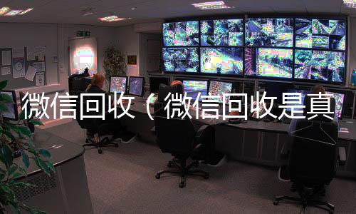 微信回收（24小时全天收购vx微信回收是真的假的）